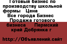 Готовый бизнес по производству школьной формы › Цена ­ 1 700 000 - Все города Бизнес » Продажа готового бизнеса   . Пермский край,Добрянка г.